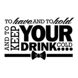 Vinyl Decal Sticker for Computer Wall Car Mac MacBook and More - Bride and Groom - to Have and to Hold and to Keep Your Drink Cold - 8 x 4.9 inches