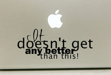 Load image into Gallery viewer, Vinyl Decal Sticker for Computer Wall Car Mac MacBook and More - It Doesn&#39;t get Better