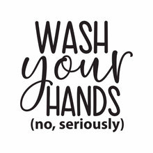 Load image into Gallery viewer, “Wash Your Hands, No Seriously” Vinyl Decal for Bathroom, Kitchen, Restaurant, Mirror, School, Wall Sign Décor Gifts. Promotes Virus Safety Health Hygiene 5&quot; x 5&quot;