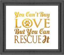 Load image into Gallery viewer, You Can&#39;t Buy Love But You Can Rescue It - Animal Rescue Beautiful Photo Quality Poster Print - Celebrate Your Love of Animals (8x10, Rescue It Gold)