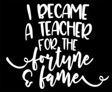 Load image into Gallery viewer, &quot;I Became A Teacher for The Fortune and Fame Removable Vinyl Stickers [5.2&quot; x 4.3&quot;] Vinyl Decal for Book, Laptop, Car Or Wall Décor USA Made and Gift for Occupations Teaching Lovers