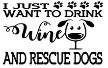 Load image into Gallery viewer, I Just Want to Drink Wine and Rescue Dogs | 7&quot; x 4.5&quot; Vinyl Sticker | Peel and Stick Inspirational Motivational Quotes Stickers Gift | Decal for Animals Rescue Lovers