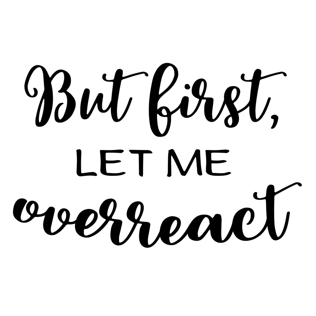 But First Let Me Overreact | 5.2" x 3.3" Vinyl Sticker | Peel and Stick Inspirational Motivational Quotes Stickers Gift | Decal for Humor Lovers
