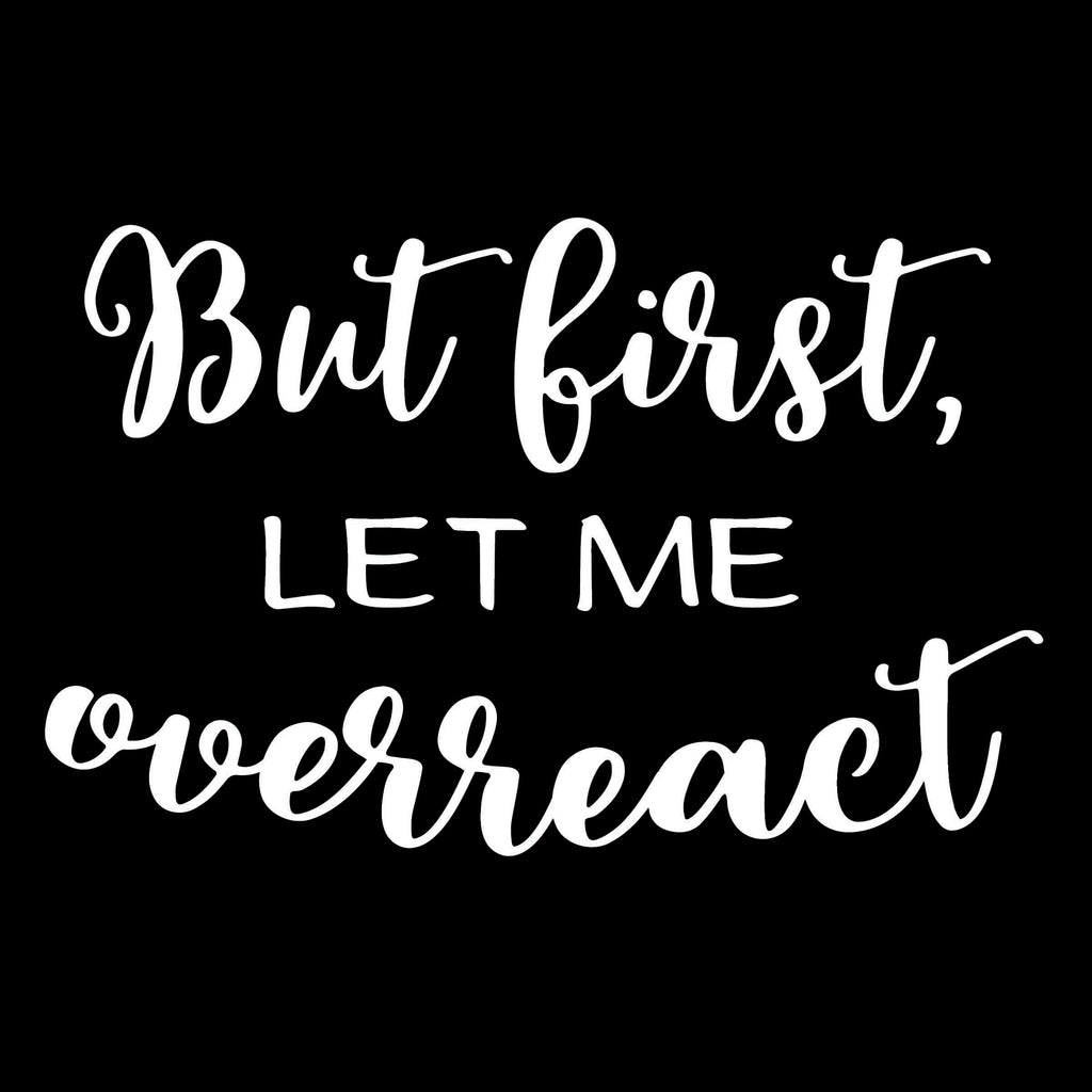 But First Let Me Overreact | 5.2" x 3.3" Vinyl Sticker | Peel and Stick Inspirational Motivational Quotes Stickers Gift | Decal for Humor Lovers