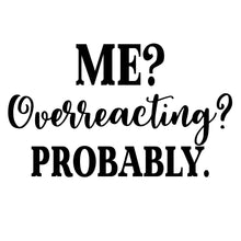 Load image into Gallery viewer, Me? Overreacting? Probably. | 6&quot; x 3.6&quot; Vinyl Sticker | Peel and Stick Inspirational Motivational Quotes Stickers Gift | Decal for Humor Lovers